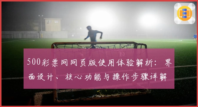 500彩票网网页版使用体验解析：界面设计、核心功能与操作步骤详解