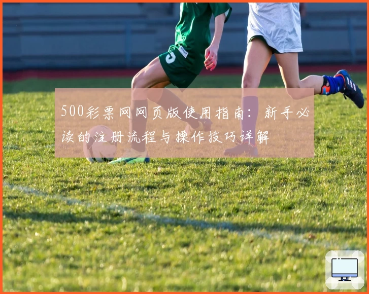 500彩票网网页版使用指南：新手必读的注册流程与操作技巧详解