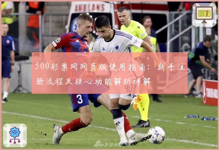 500彩票网网页版使用指南：新手注册流程及核心功能解析详解