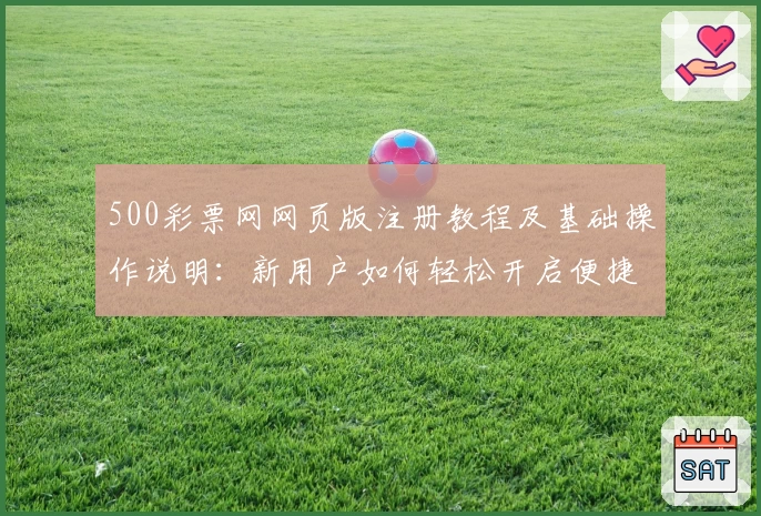 500彩票网网页版注册教程及基础操作说明：新用户如何轻松开启便捷使用之旅