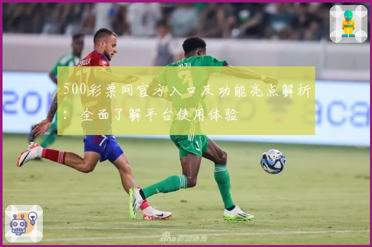 500彩票网官方入口及功能亮点解析：全面了解平台使用体验