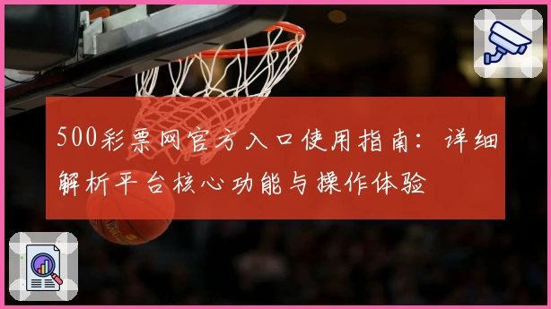 500彩票网官方入口使用指南：详细解析平台核心功能与操作体验
