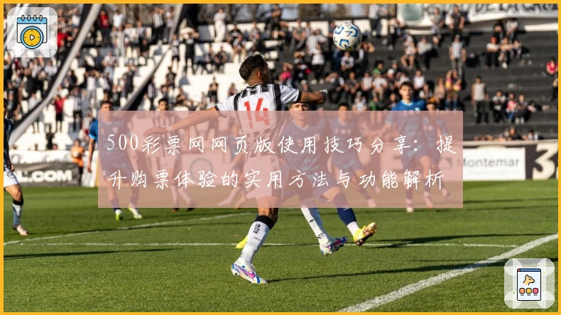 500彩票网网页版使用技巧分享：提升购票体验的实用方法与功能解析