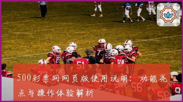 500彩票网网页版使用说明:功能亮点与操作体验解析