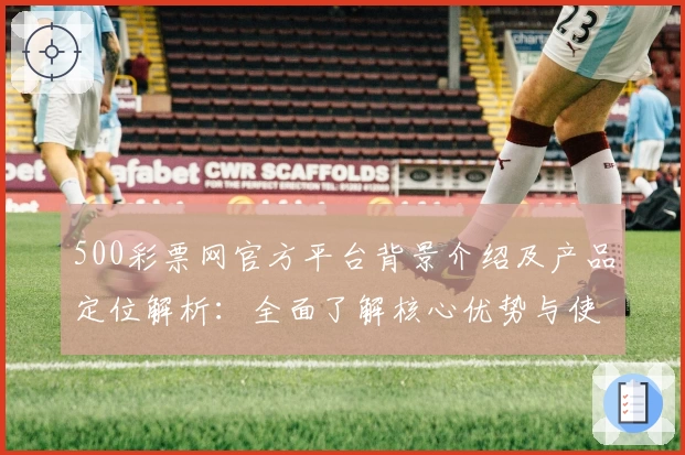 500彩票网官方平台背景介绍及产品定位解析：全面了解核心优势与使用体验