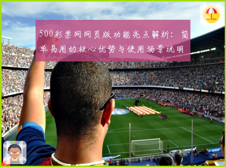 500彩票网网页版功能亮点解析：简单易用的核心优势与使用场景说明