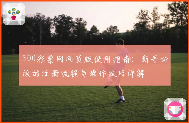 500彩票网网页版使用指南:新手必读的注册流程与操作技巧详解