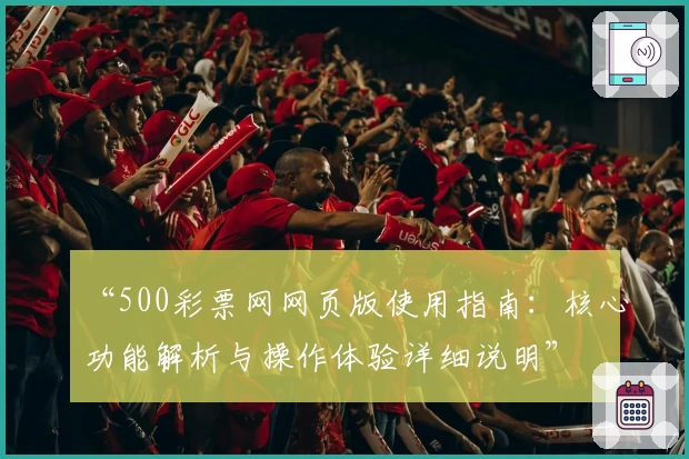 “500彩票网网页版使用指南：核心功能解析与操作体验详细说明”