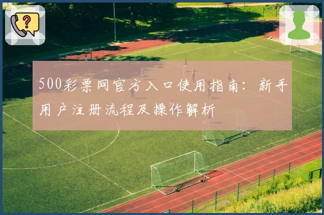 500彩票网官方入口使用指南：新手用户注册流程及操作解析