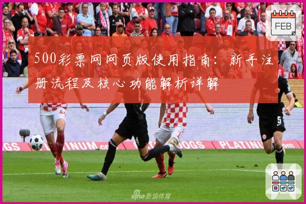 500彩票网网页版使用指南：新手注册流程及核心功能解析详解