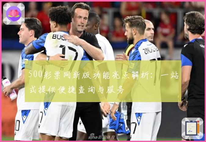 500彩票网新版功能亮点解析：一站式提供便捷查询与服务